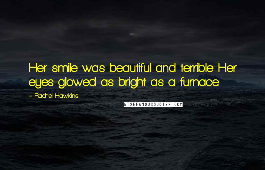 Rachel Hawkins quotes: Her smile was beautiful and terrible. Her eyes glowed as bright as a furnace.