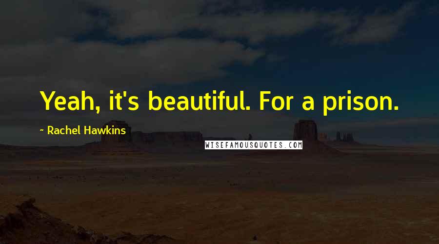 Rachel Hawkins quotes: Yeah, it's beautiful. For a prison.