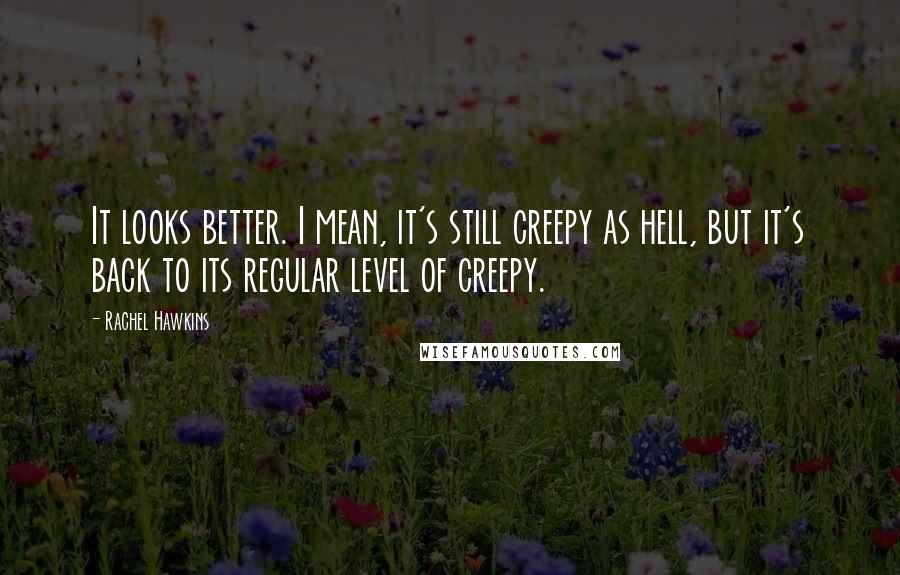 Rachel Hawkins quotes: It looks better. I mean, it's still creepy as hell, but it's back to its regular level of creepy.