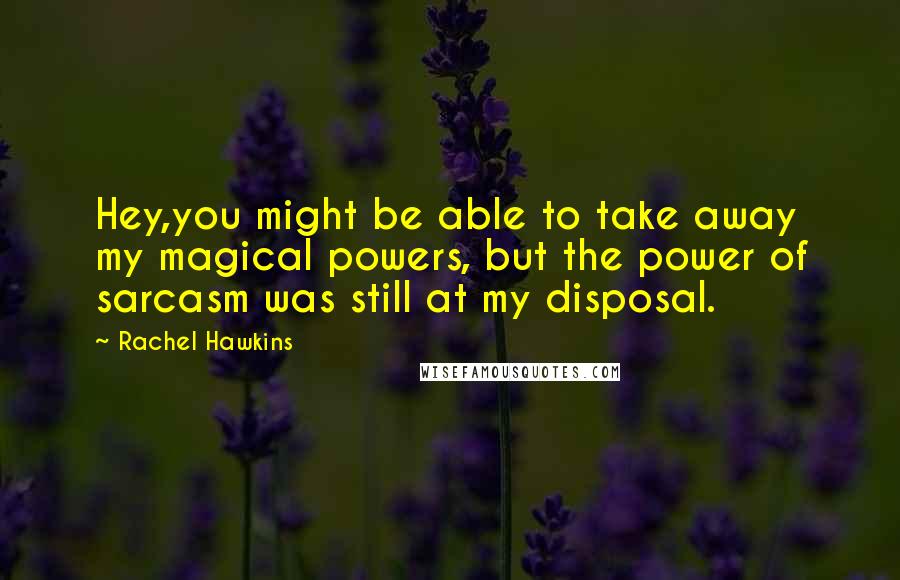 Rachel Hawkins quotes: Hey,you might be able to take away my magical powers, but the power of sarcasm was still at my disposal.