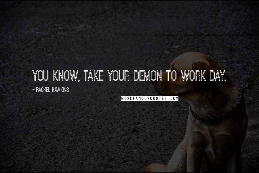 Rachel Hawkins quotes: You know, Take Your Demon To Work Day.