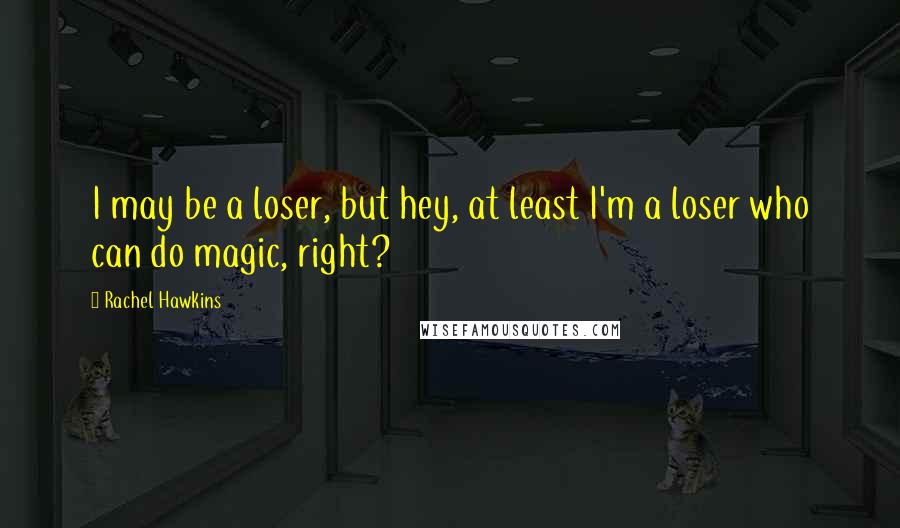 Rachel Hawkins quotes: I may be a loser, but hey, at least I'm a loser who can do magic, right?
