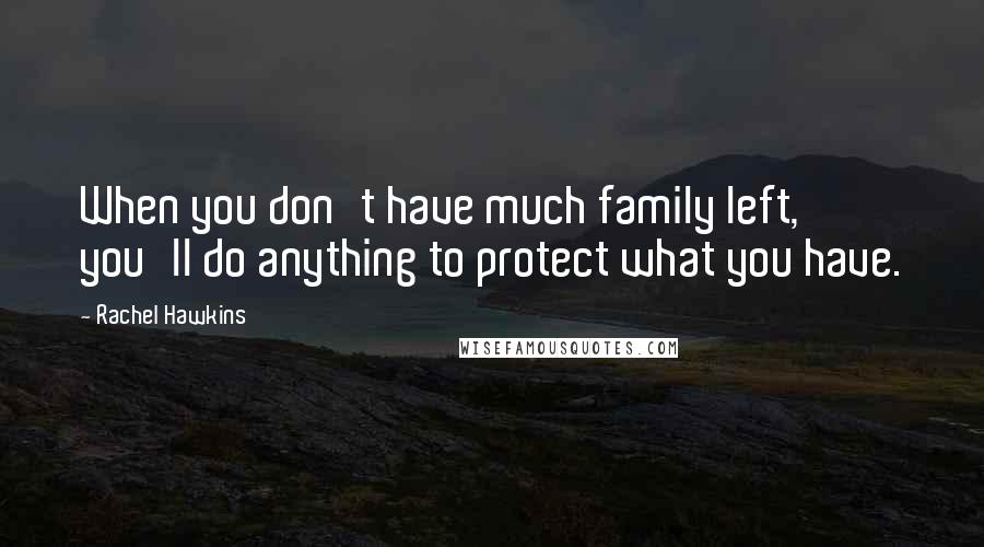 Rachel Hawkins quotes: When you don't have much family left, you'll do anything to protect what you have.