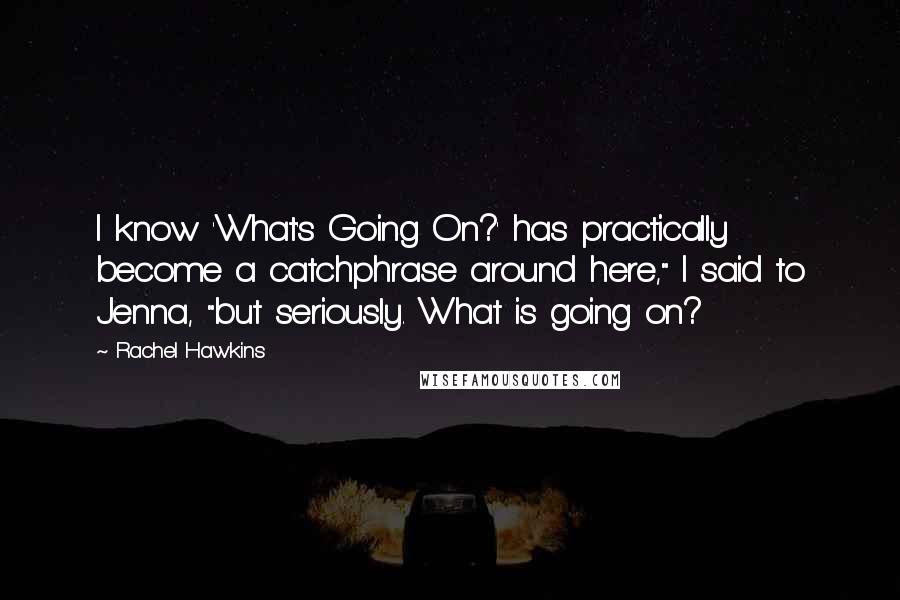 Rachel Hawkins quotes: I know 'What's Going On?' has practically become a catchphrase around here," I said to Jenna, "but seriously. What is going on?