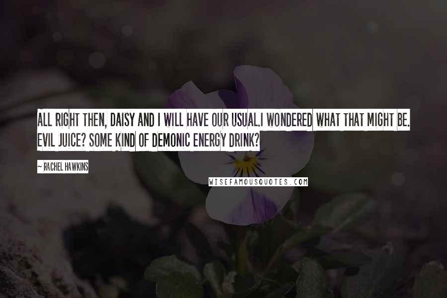 Rachel Hawkins quotes: All right then, Daisy and I will have our usual.I wondered what that might be. Evil Juice? Some kind of demonic energy drink?