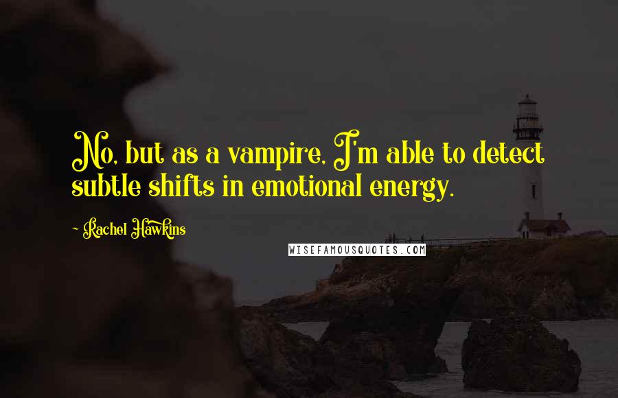 Rachel Hawkins quotes: No, but as a vampire, I'm able to detect subtle shifts in emotional energy.