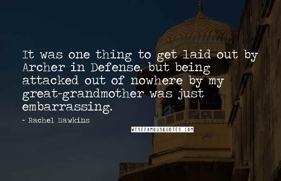 Rachel Hawkins quotes: It was one thing to get laid out by Archer in Defense, but being attacked out of nowhere by my great-grandmother was just embarrassing.