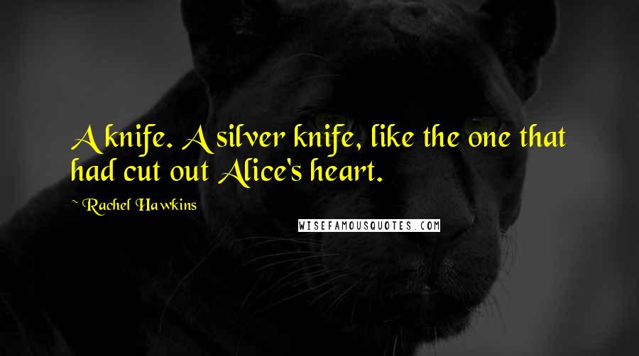 Rachel Hawkins quotes: A knife. A silver knife, like the one that had cut out Alice's heart.