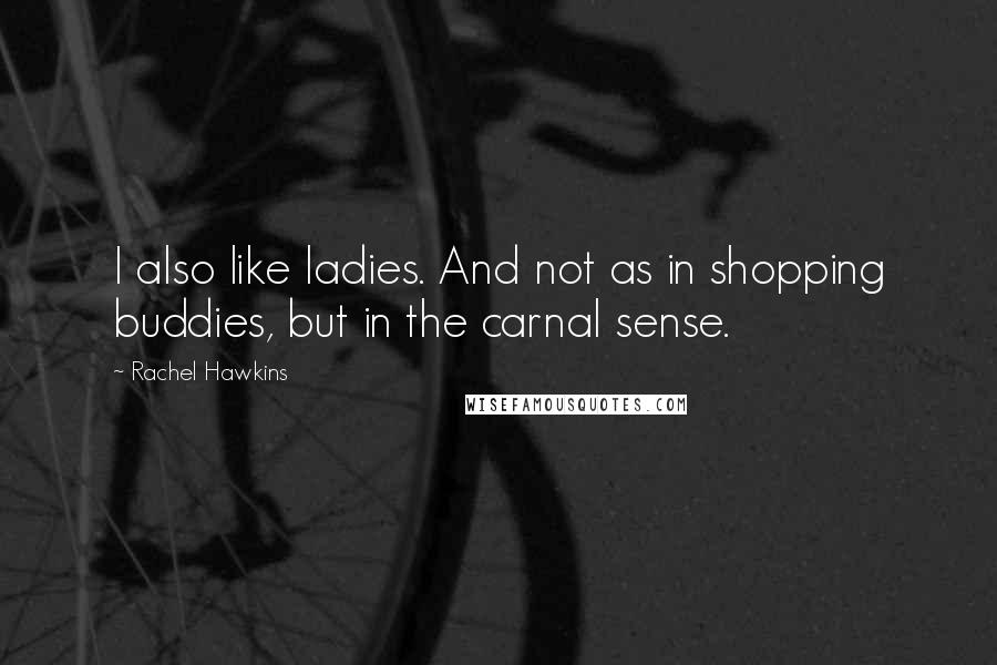 Rachel Hawkins quotes: I also like ladies. And not as in shopping buddies, but in the carnal sense.
