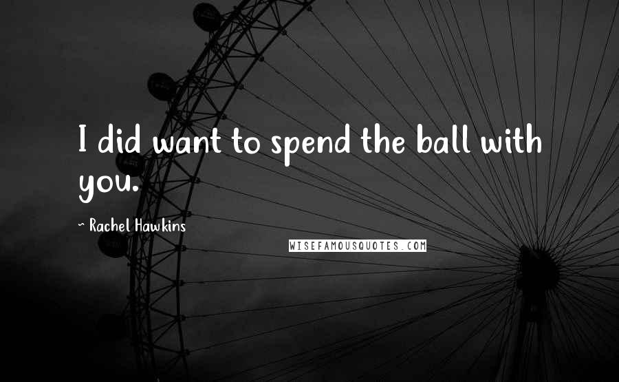 Rachel Hawkins quotes: I did want to spend the ball with you.