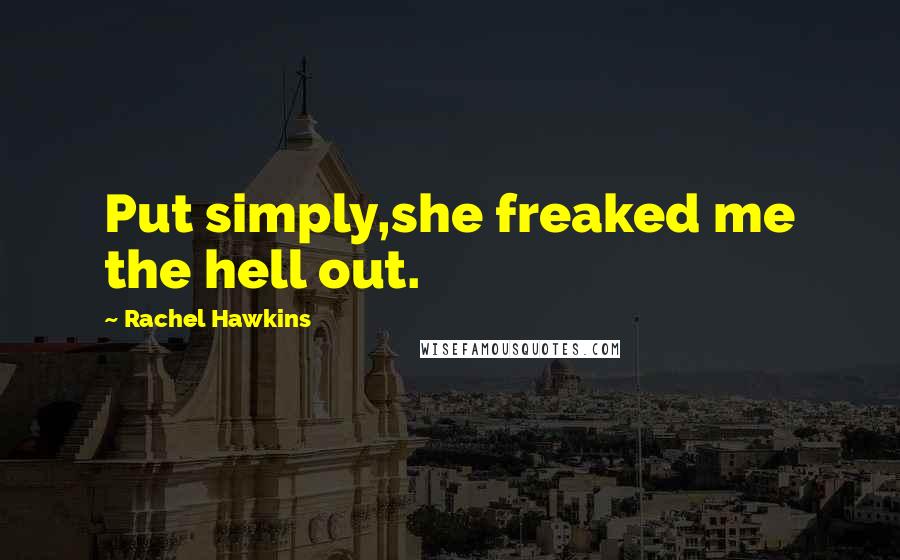 Rachel Hawkins quotes: Put simply,she freaked me the hell out.