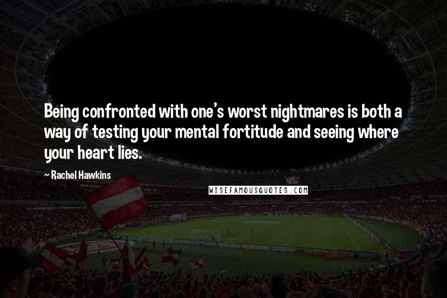 Rachel Hawkins quotes: Being confronted with one's worst nightmares is both a way of testing your mental fortitude and seeing where your heart lies.