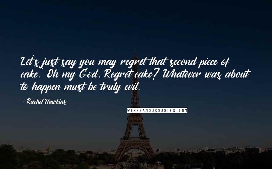 Rachel Hawkins quotes: Let's just say you may regret that second piece of cake.' Oh my God. Regret cake? Whatever was about to happen must be truly evil.