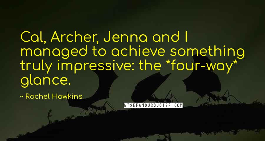 Rachel Hawkins quotes: Cal, Archer, Jenna and I managed to achieve something truly impressive: the *four-way* glance.