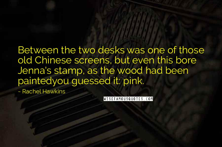 Rachel Hawkins quotes: Between the two desks was one of those old Chinese screens, but even this bore Jenna's stamp, as the wood had been paintedyou guessed it: pink.