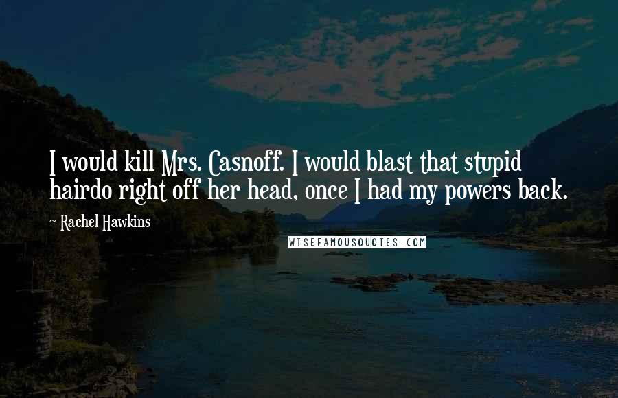 Rachel Hawkins quotes: I would kill Mrs. Casnoff. I would blast that stupid hairdo right off her head, once I had my powers back.