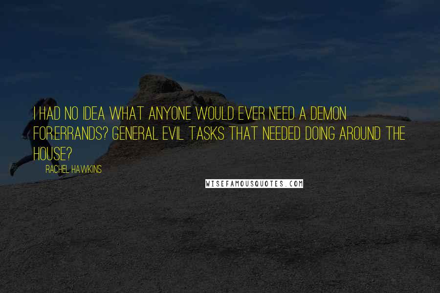 Rachel Hawkins quotes: I had no idea what anyone would ever need a demon for.Errands? General evil tasks that needed doing around the house?