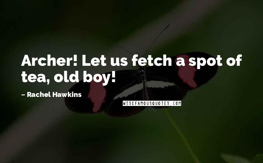 Rachel Hawkins quotes: Archer! Let us fetch a spot of tea, old boy!