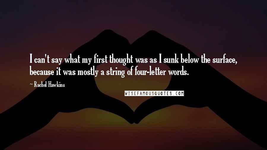 Rachel Hawkins quotes: I can't say what my first thought was as I sunk below the surface, because it was mostly a string of four-letter words.