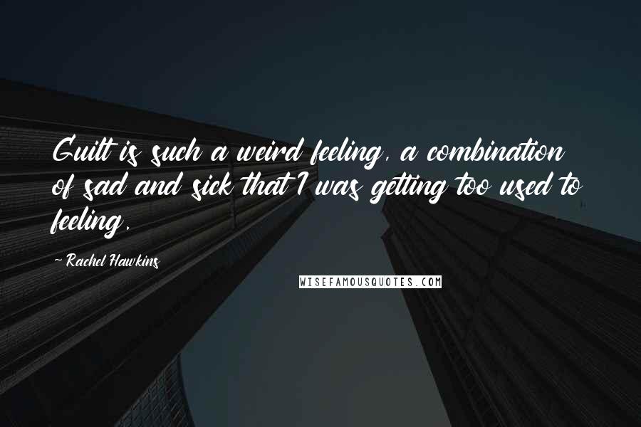 Rachel Hawkins quotes: Guilt is such a weird feeling, a combination of sad and sick that I was getting too used to feeling.