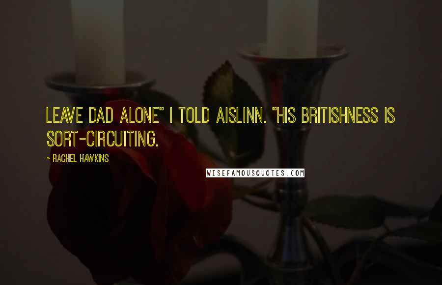 Rachel Hawkins quotes: Leave Dad alone" I told Aislinn. "His Britishness is sort-circuiting.