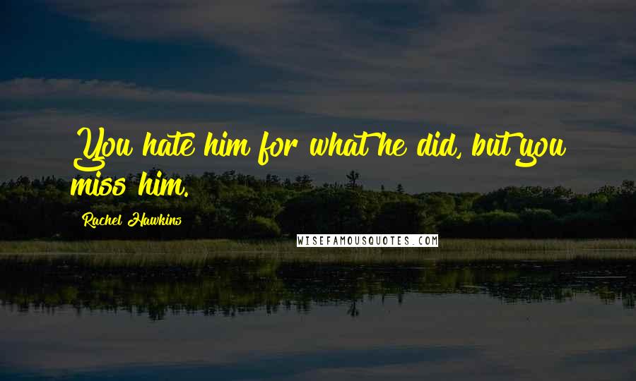 Rachel Hawkins quotes: You hate him for what he did, but you miss him.