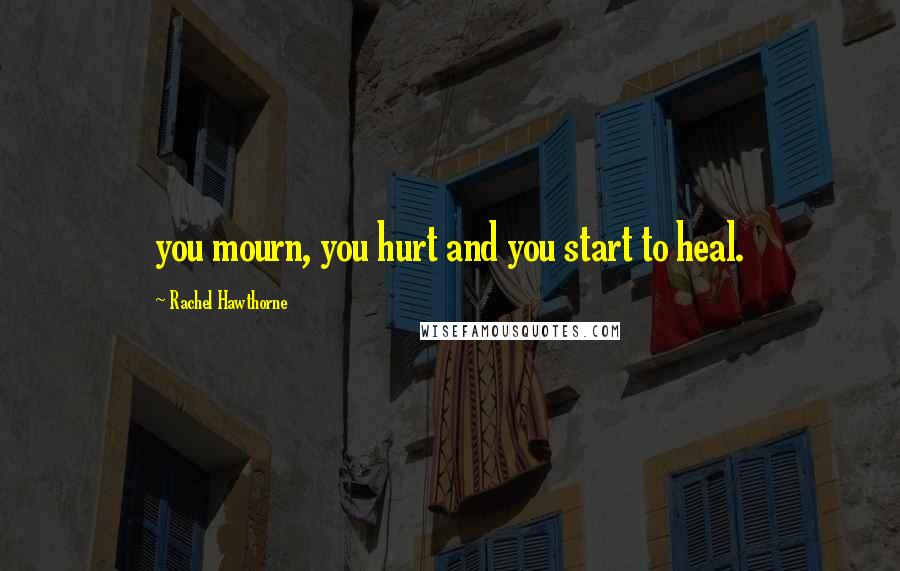 Rachel Hawthorne quotes: you mourn, you hurt and you start to heal.