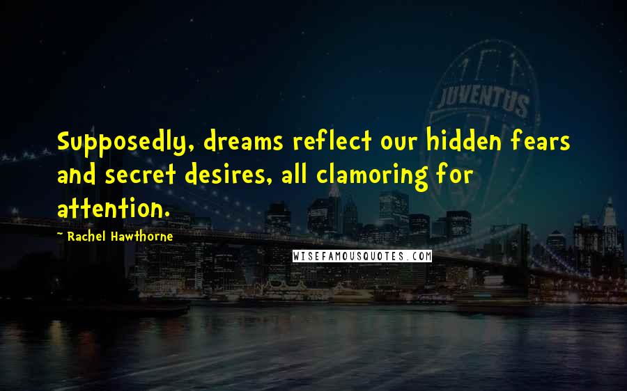 Rachel Hawthorne quotes: Supposedly, dreams reflect our hidden fears and secret desires, all clamoring for attention.