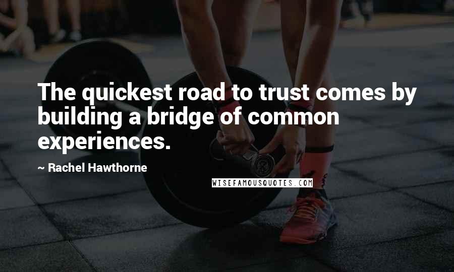 Rachel Hawthorne quotes: The quickest road to trust comes by building a bridge of common experiences.