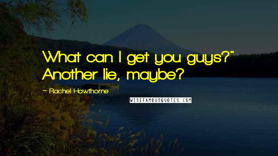 Rachel Hawthorne quotes: What can I get you guys?" Another lie, maybe?