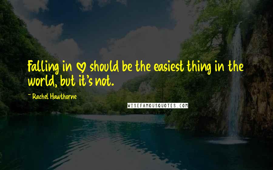 Rachel Hawthorne quotes: Falling in love should be the easiest thing in the world, but it's not.