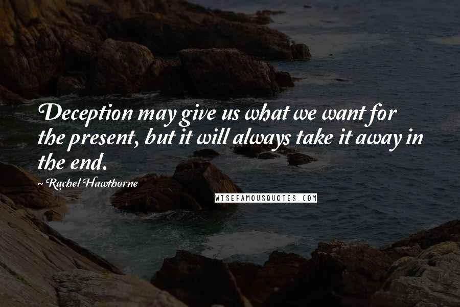 Rachel Hawthorne quotes: Deception may give us what we want for the present, but it will always take it away in the end.