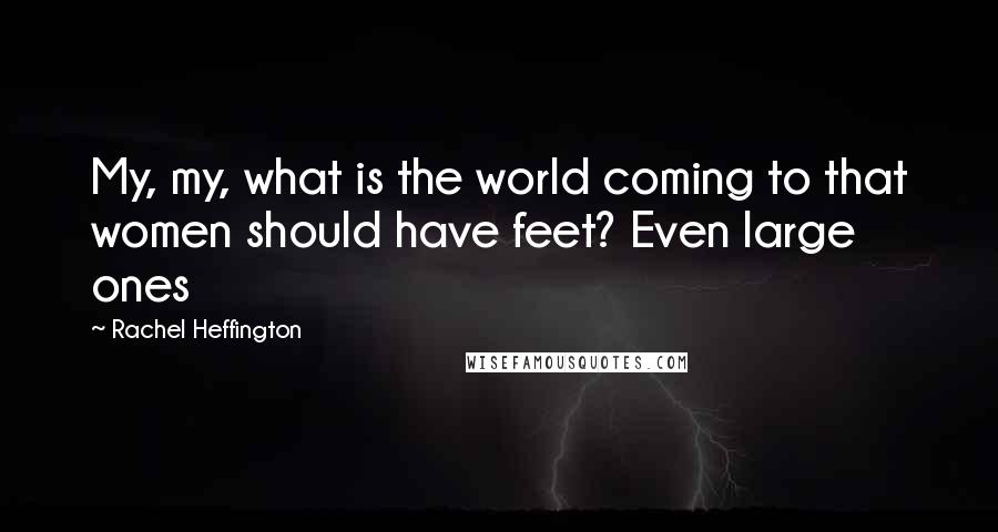 Rachel Heffington quotes: My, my, what is the world coming to that women should have feet? Even large ones