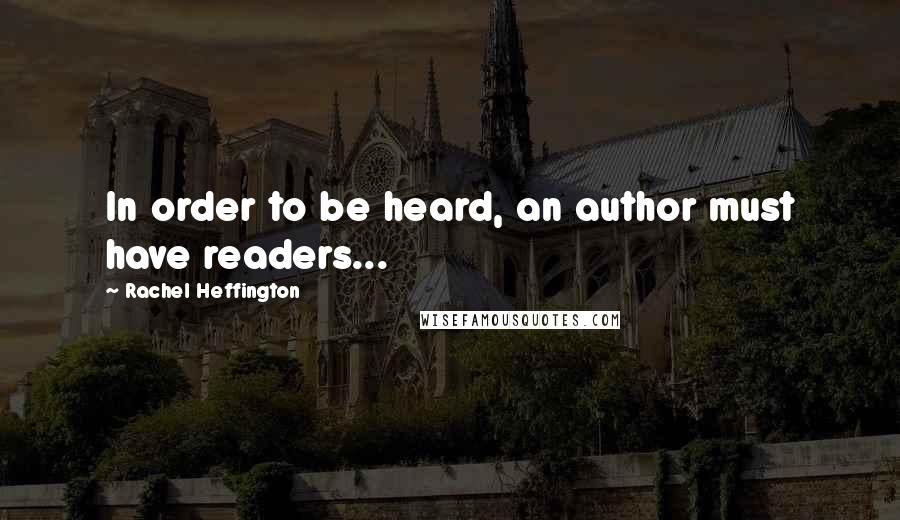 Rachel Heffington quotes: In order to be heard, an author must have readers...