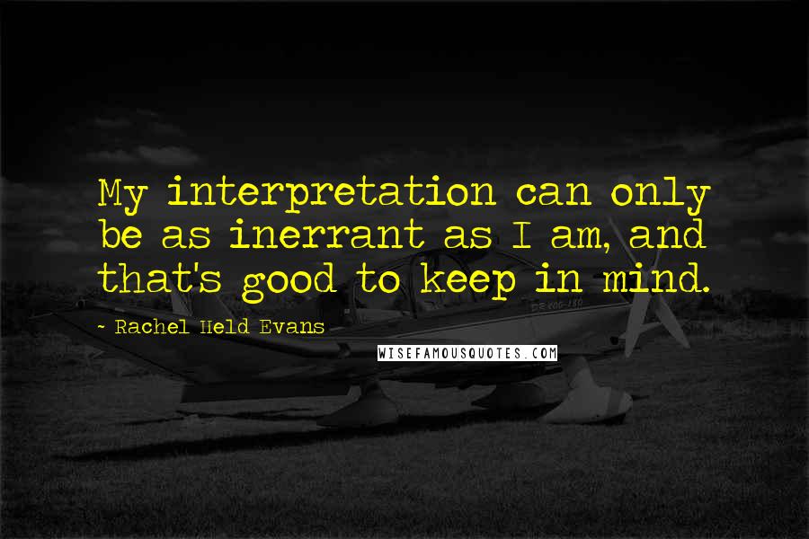 Rachel Held Evans quotes: My interpretation can only be as inerrant as I am, and that's good to keep in mind.