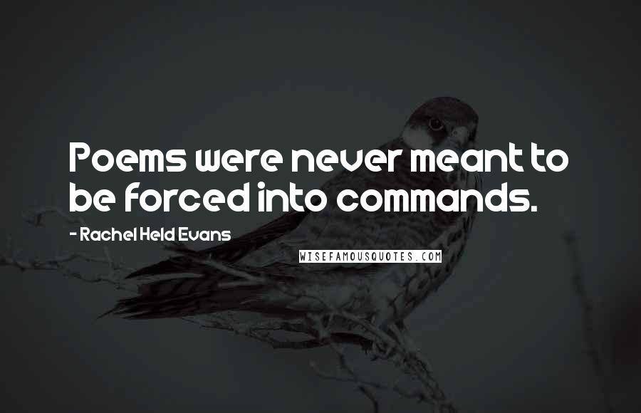Rachel Held Evans quotes: Poems were never meant to be forced into commands.