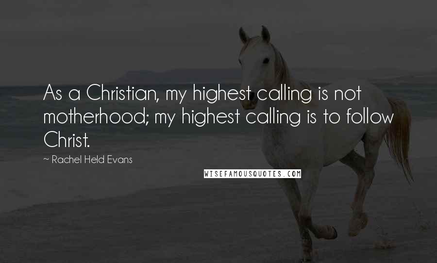Rachel Held Evans quotes: As a Christian, my highest calling is not motherhood; my highest calling is to follow Christ.