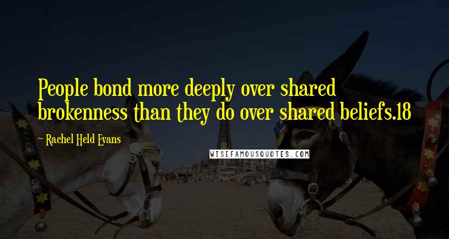 Rachel Held Evans quotes: People bond more deeply over shared brokenness than they do over shared beliefs.18