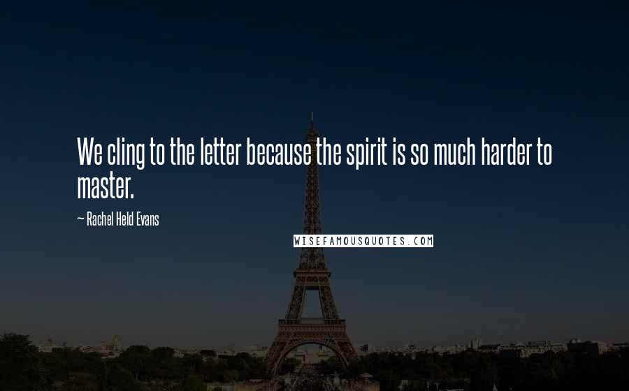 Rachel Held Evans quotes: We cling to the letter because the spirit is so much harder to master.