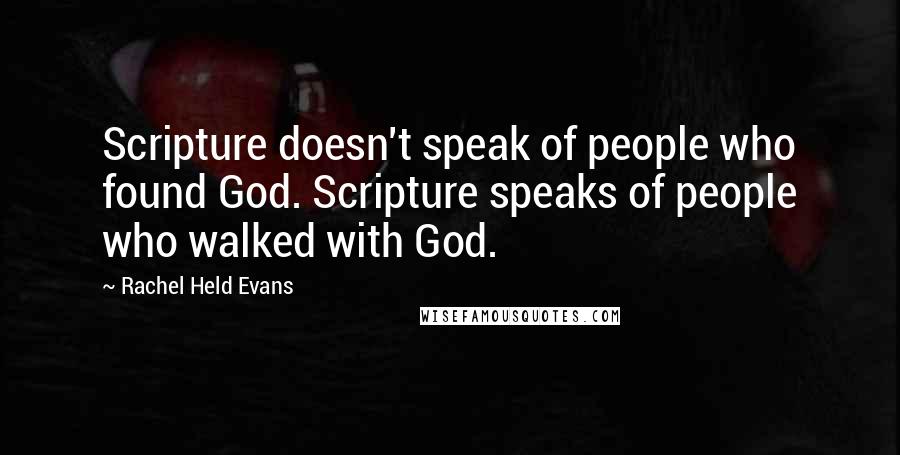 Rachel Held Evans quotes: Scripture doesn't speak of people who found God. Scripture speaks of people who walked with God.