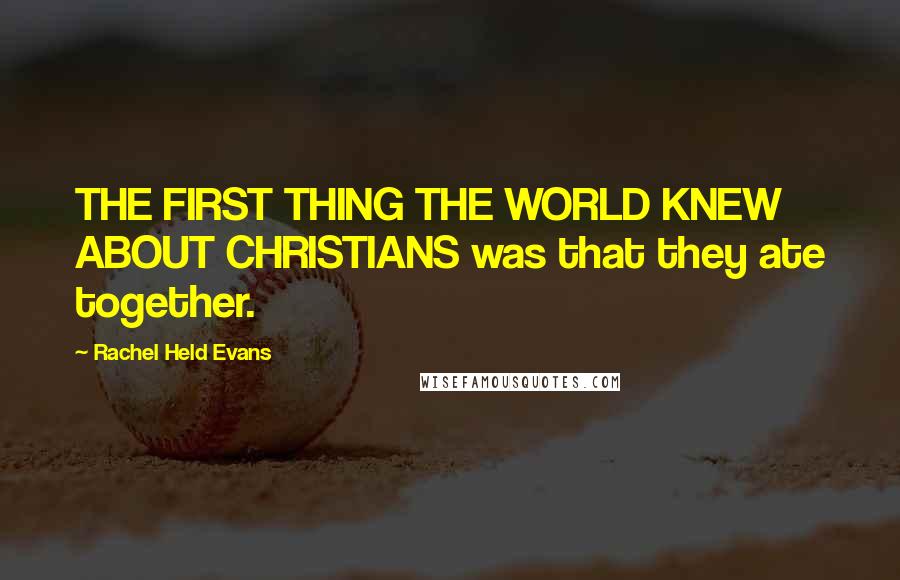 Rachel Held Evans quotes: THE FIRST THING THE WORLD KNEW ABOUT CHRISTIANS was that they ate together.