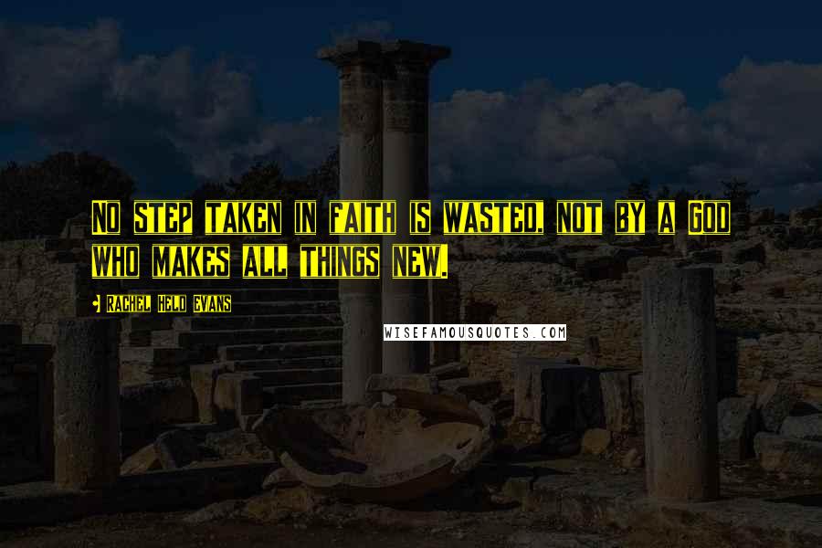 Rachel Held Evans quotes: No step taken in faith is wasted, not by a God who makes all things new.