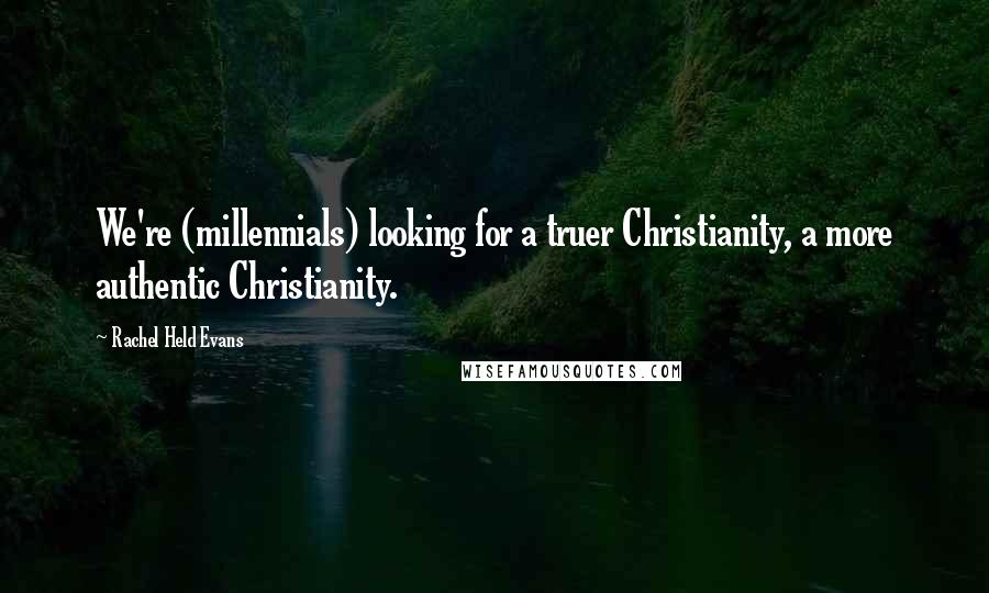 Rachel Held Evans quotes: We're (millennials) looking for a truer Christianity, a more authentic Christianity.