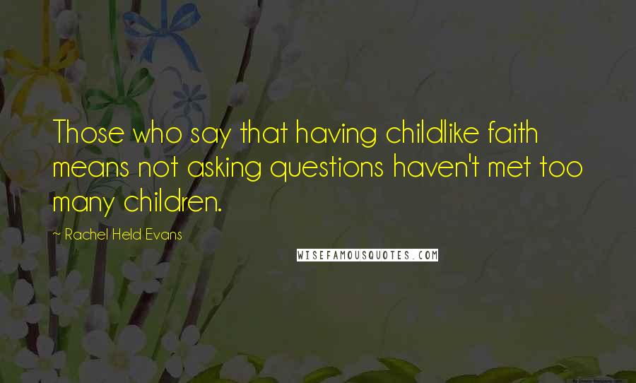 Rachel Held Evans quotes: Those who say that having childlike faith means not asking questions haven't met too many children.