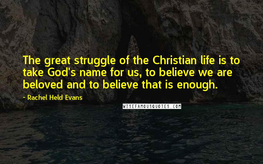 Rachel Held Evans quotes: The great struggle of the Christian life is to take God's name for us, to believe we are beloved and to believe that is enough.