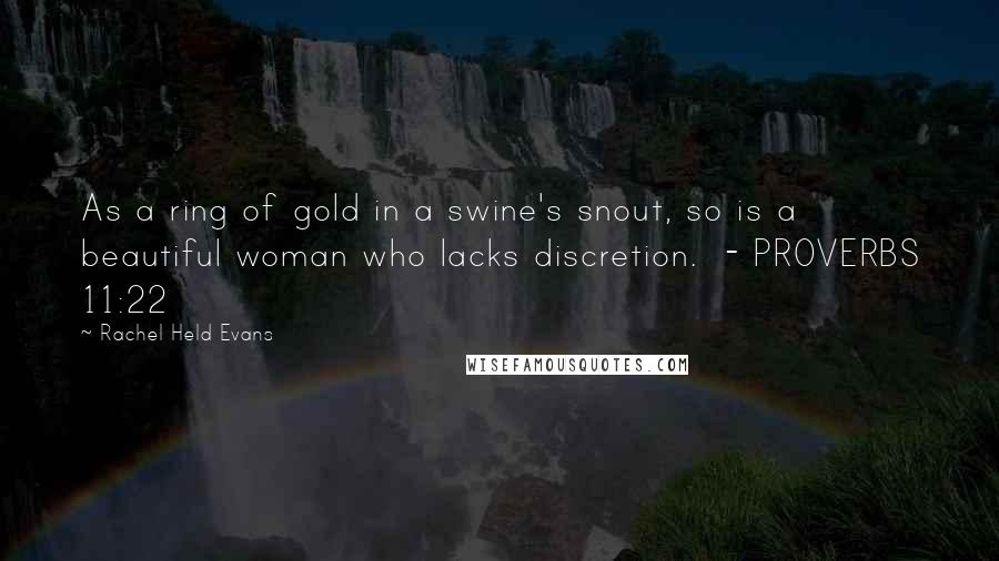 Rachel Held Evans quotes: As a ring of gold in a swine's snout, so is a beautiful woman who lacks discretion. - PROVERBS 11:22