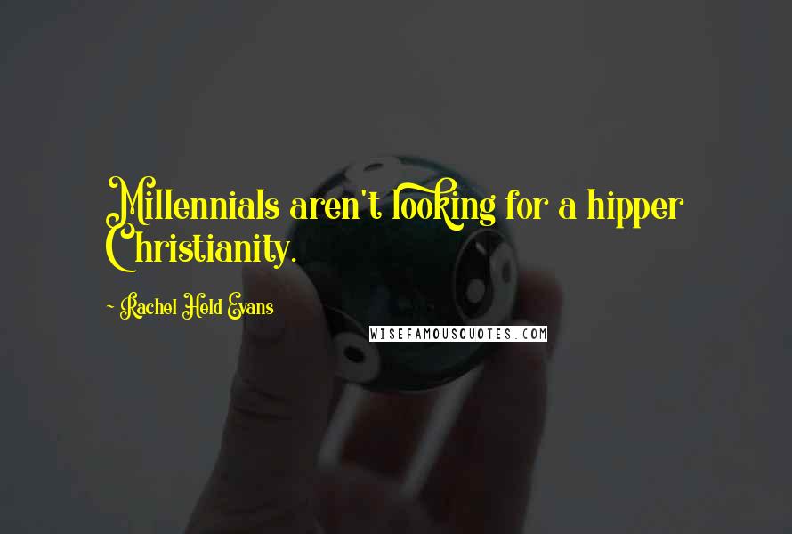 Rachel Held Evans quotes: Millennials aren't looking for a hipper Christianity.