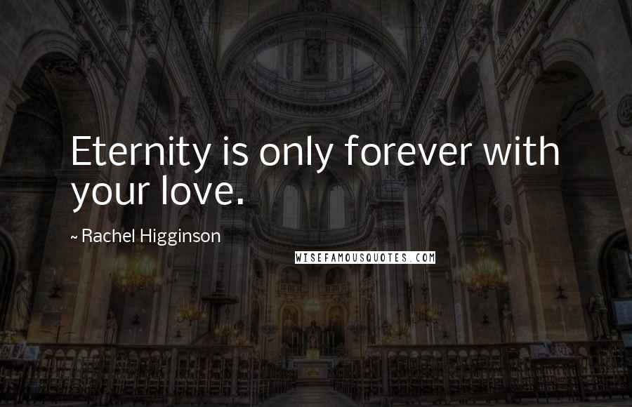 Rachel Higginson quotes: Eternity is only forever with your love.