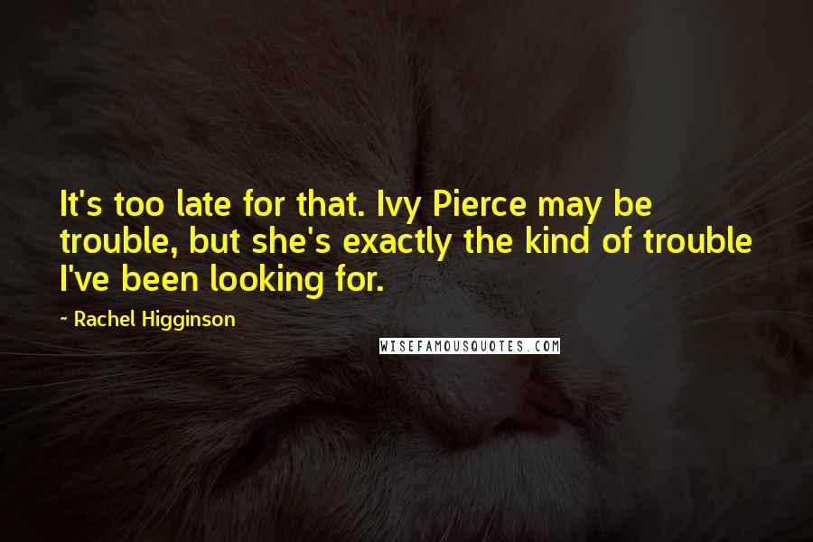 Rachel Higginson quotes: It's too late for that. Ivy Pierce may be trouble, but she's exactly the kind of trouble I've been looking for.