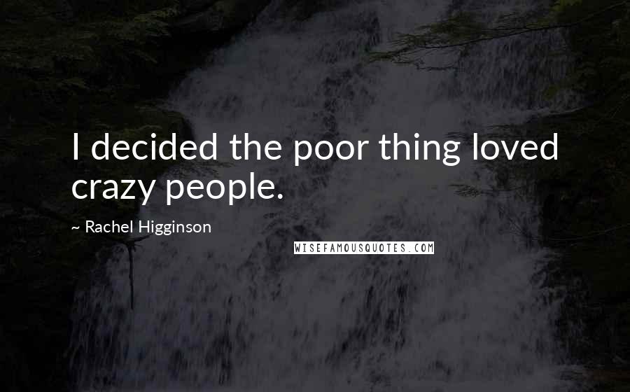 Rachel Higginson quotes: I decided the poor thing loved crazy people.